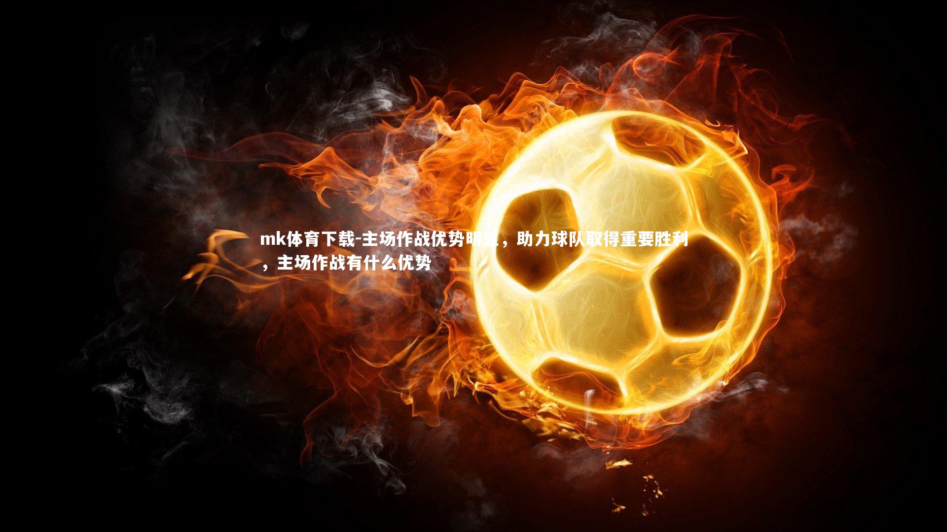mk体育下载-主场作战优势明显，助力球队取得重要胜利，主场作战有什么优势