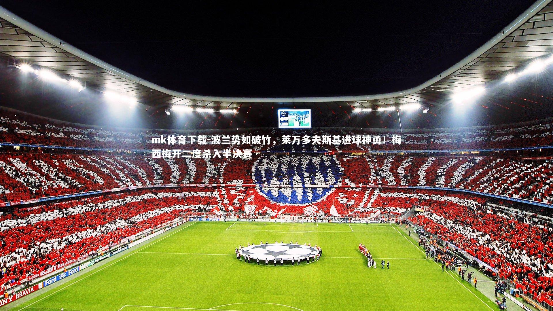 mk体育下载-波兰势如破竹，莱万多夫斯基进球神勇！梅西梅开二度杀入半决赛
