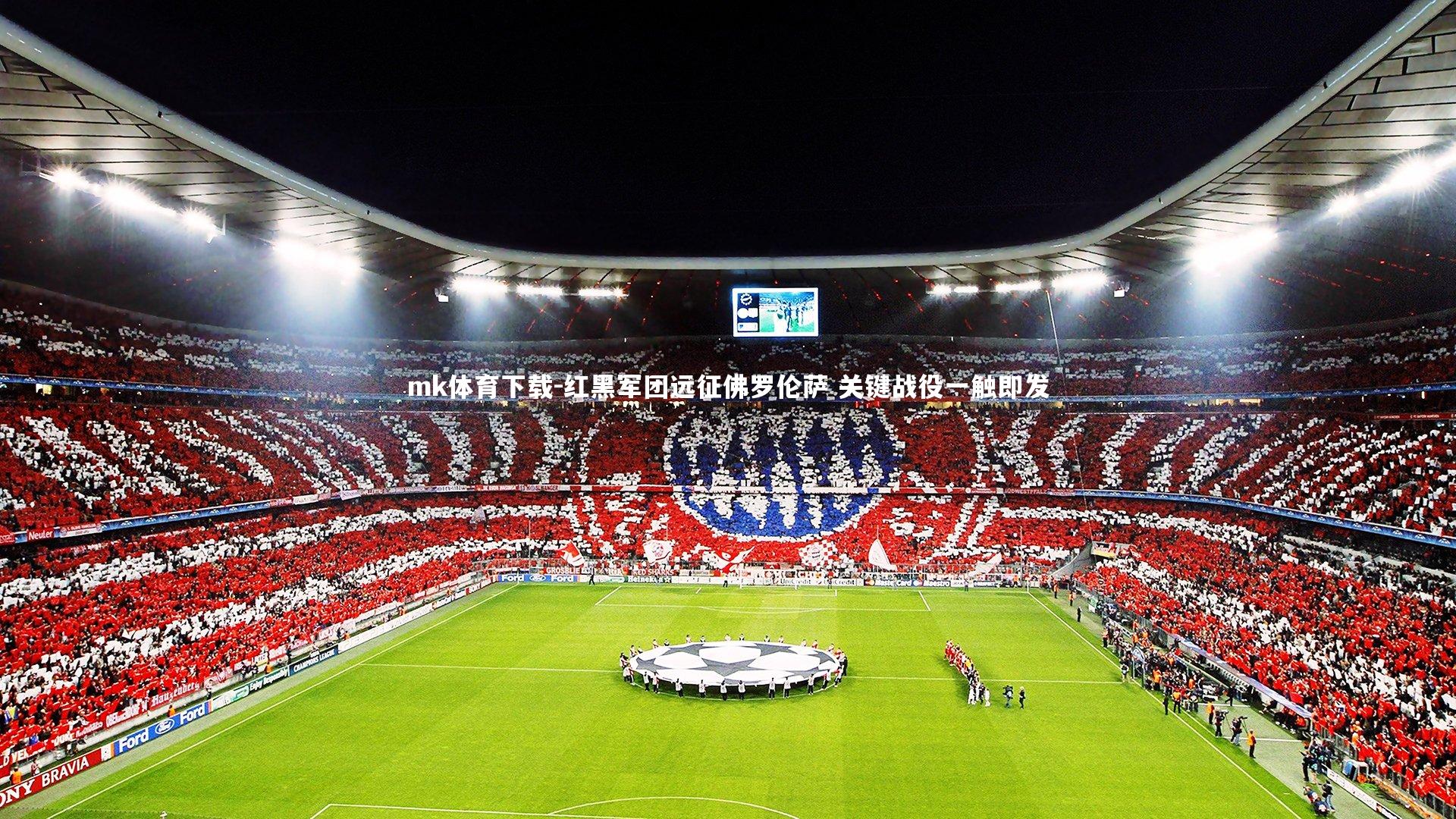 mk体育下载-红黑军团远征佛罗伦萨 关键战役一触即发