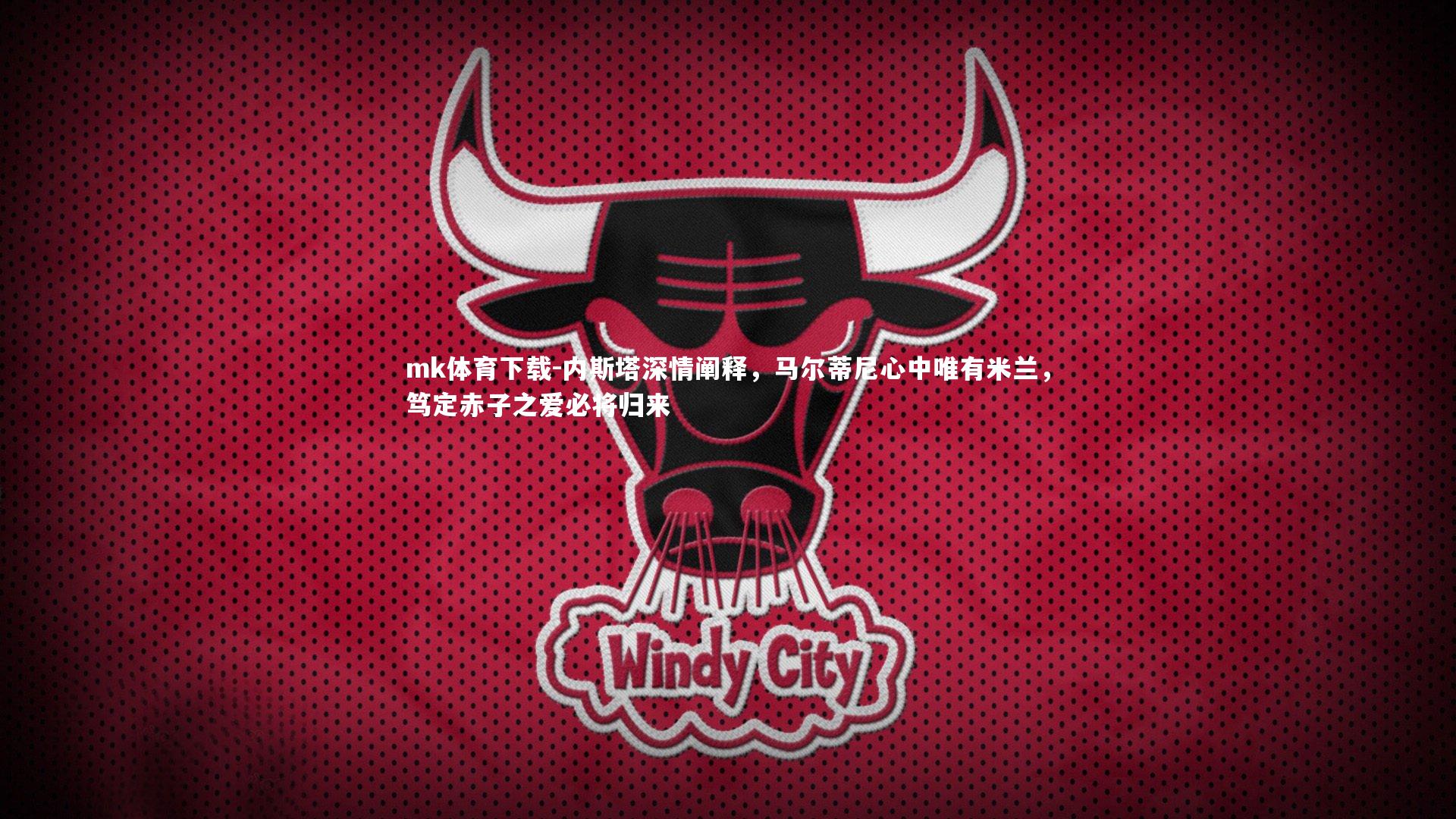 内斯塔深情阐释，马尔蒂尼心中唯有米兰，笃定赤子之爱必将归来