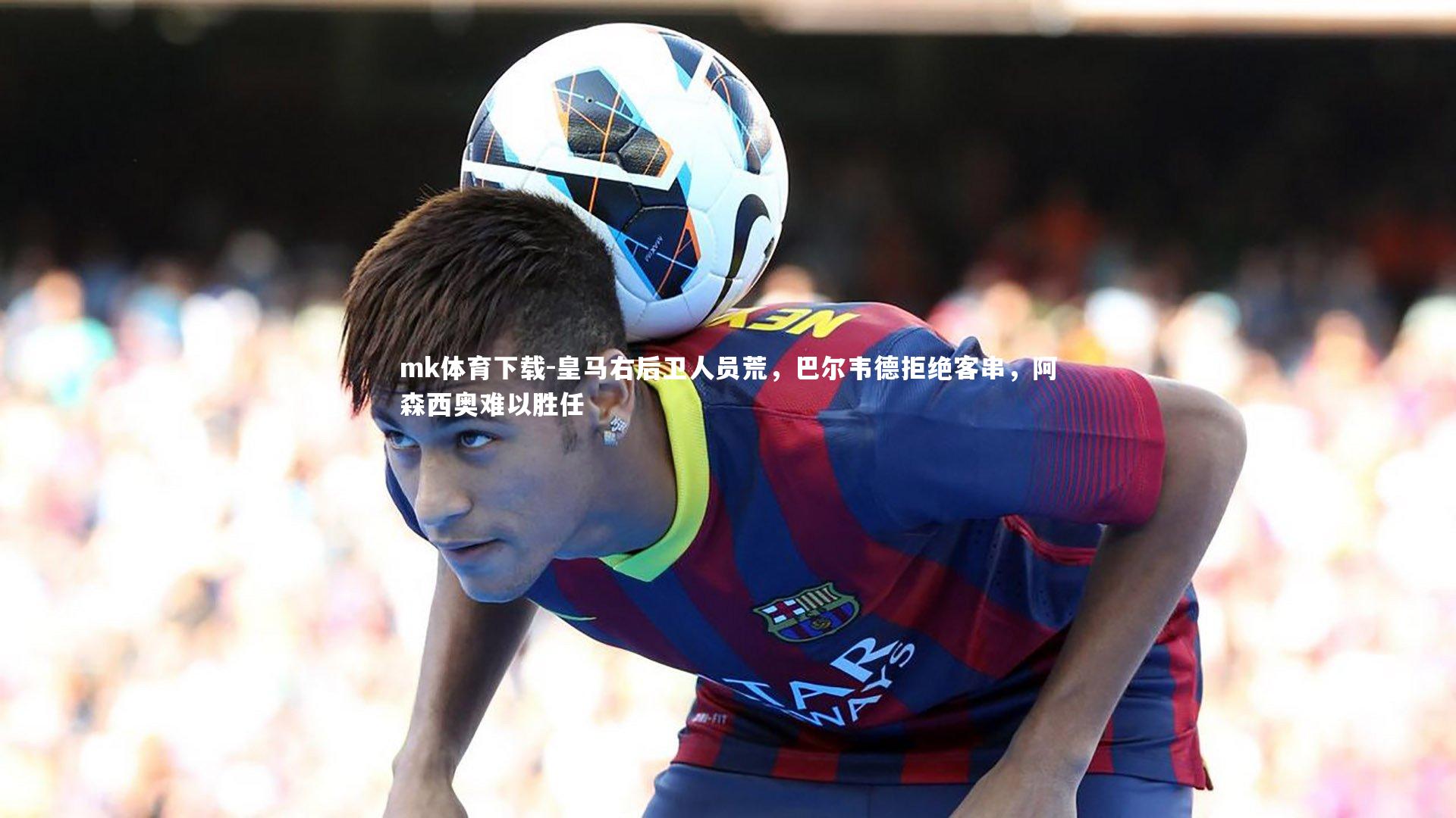 皇马右后卫人员荒，巴尔韦德拒绝客串，阿森西奥难以胜任