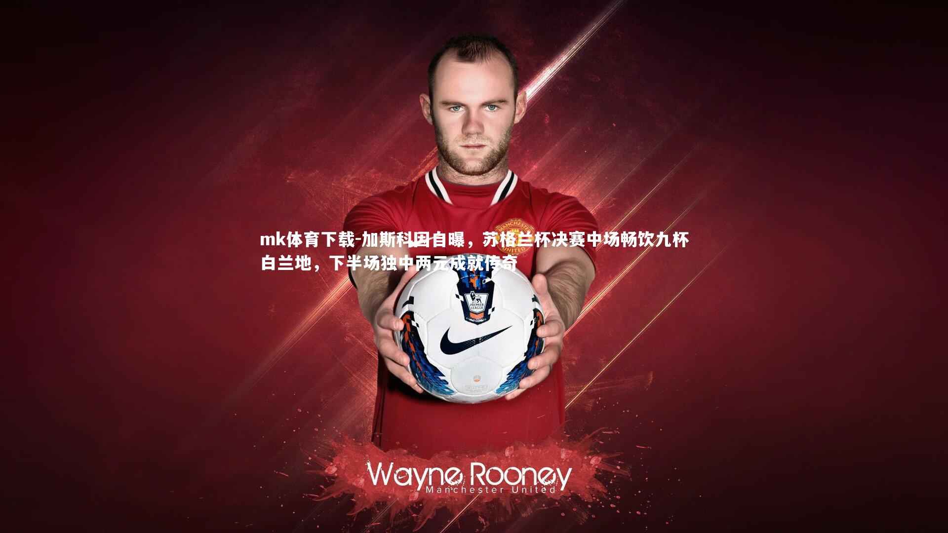 加斯科因自曝,苏格兰杯决赛中场畅饮九杯白兰地,下半场独中两元成就传奇