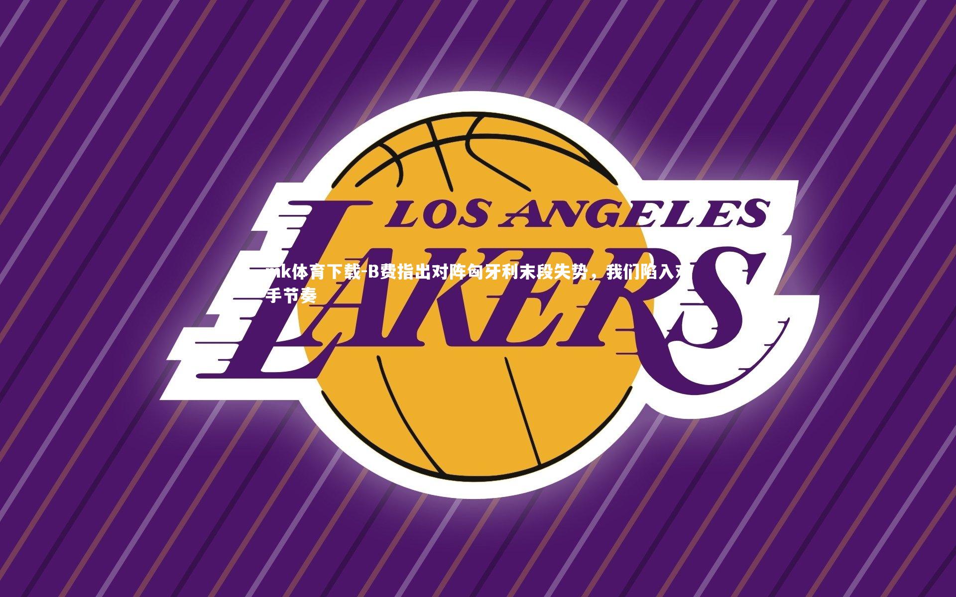 B费指出对阵匈牙利末段失势,我们陷入对手节奏