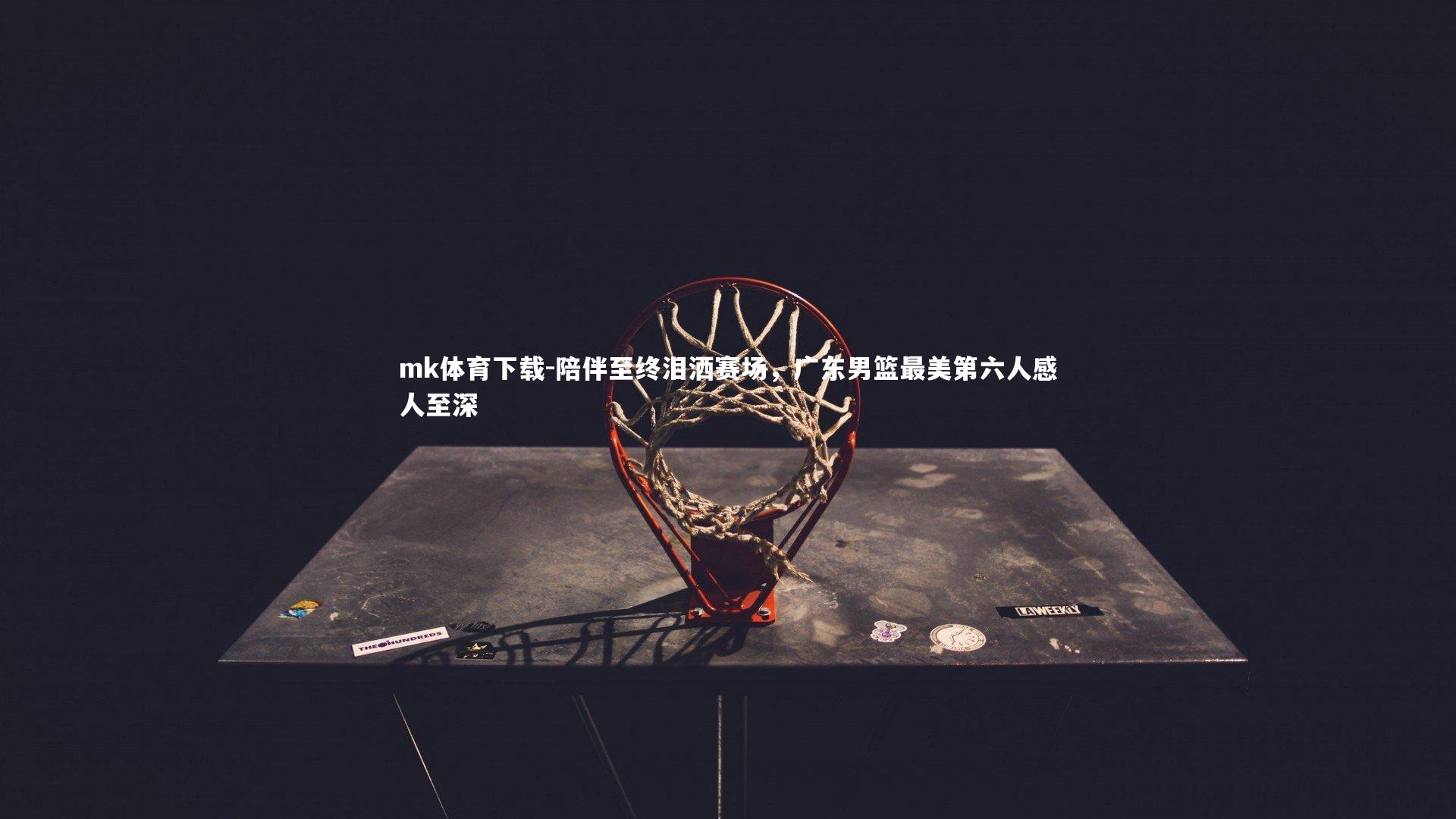 陪伴至终泪洒赛场，广东男篮最美第六人感人至深