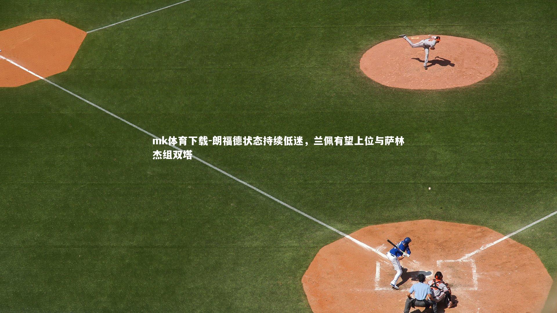 朗福德状态持续低迷，兰佩有望上位与萨林杰组双塔