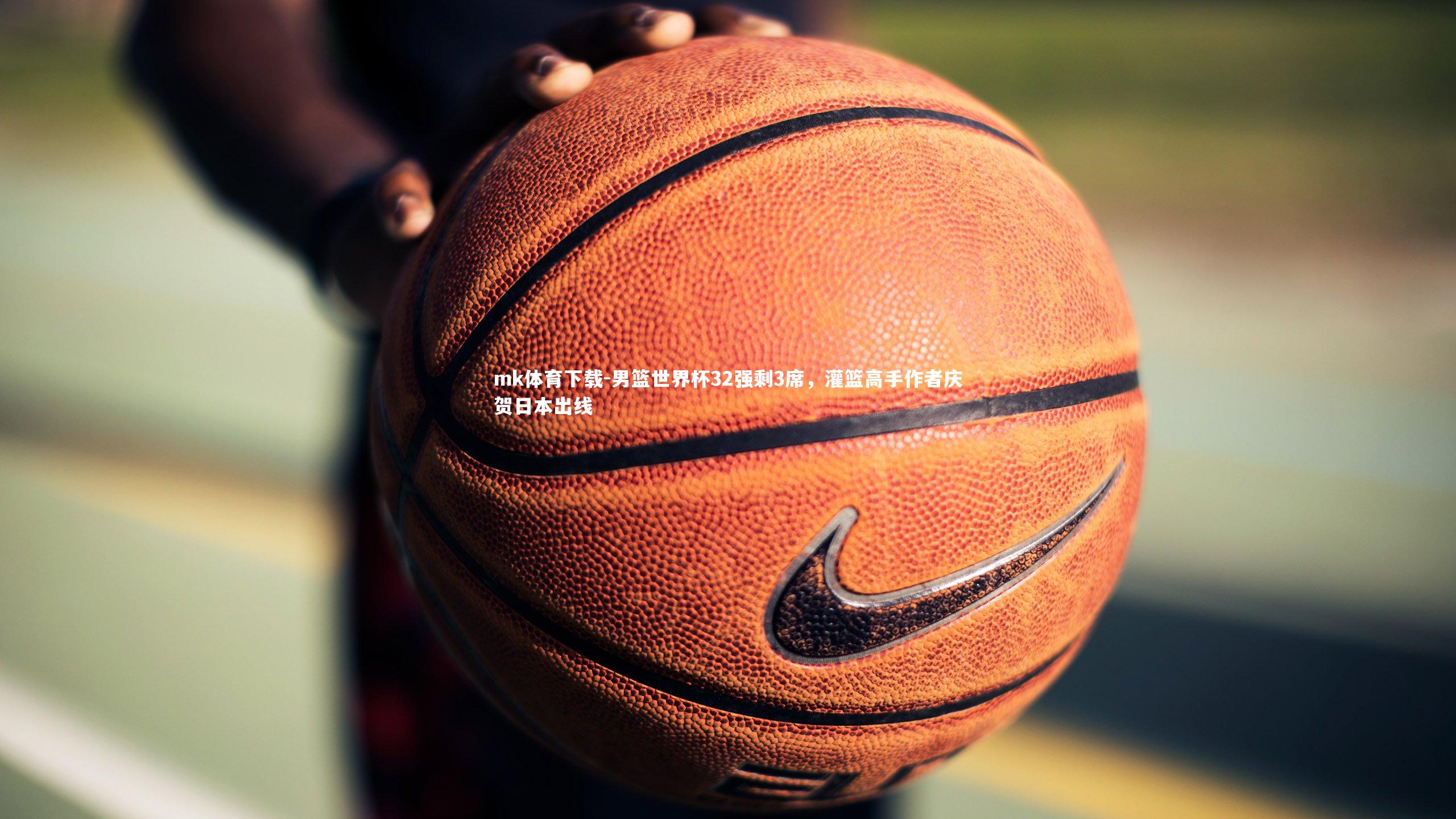 mk体育下载-男篮世界杯32强剩3席，灌篮高手作者庆贺日本出线