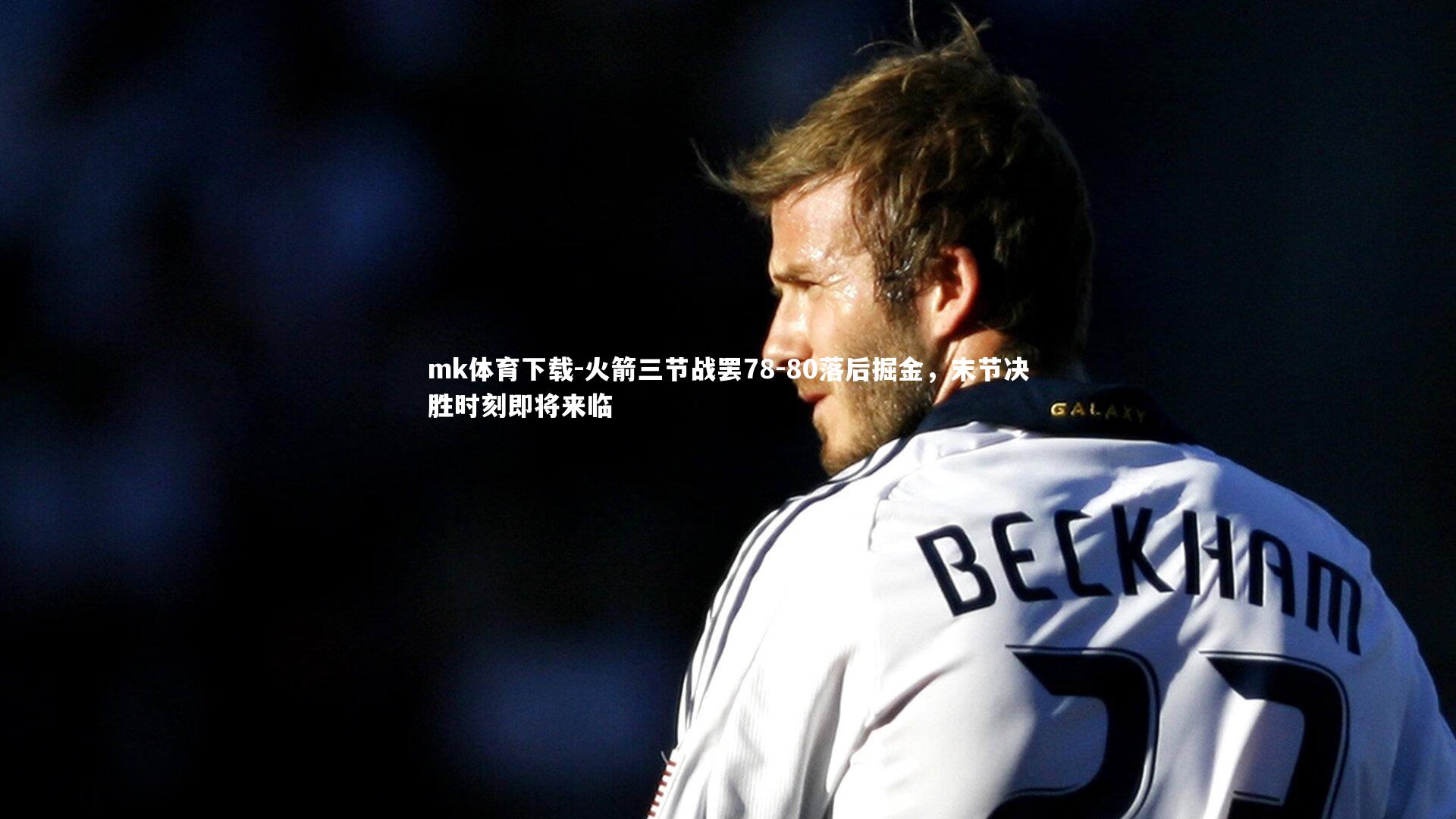 mk体育下载-火箭三节战罢78-80落后掘金，末节决胜时刻即将来临