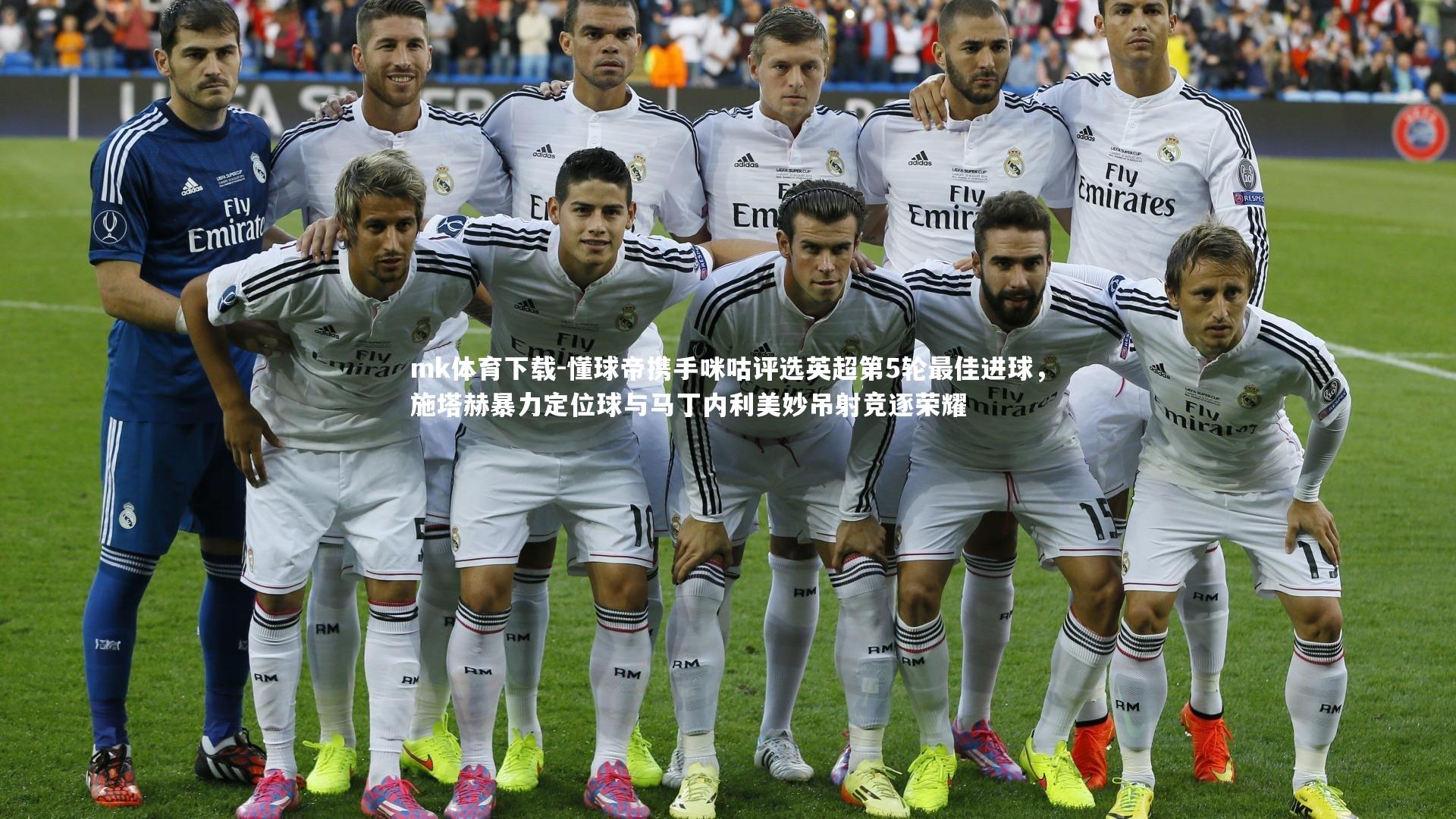 mk体育下载-懂球帝携手咪咕评选英超第5轮最佳进球，施塔赫暴力定位球与马丁内利美妙吊射竞逐荣耀