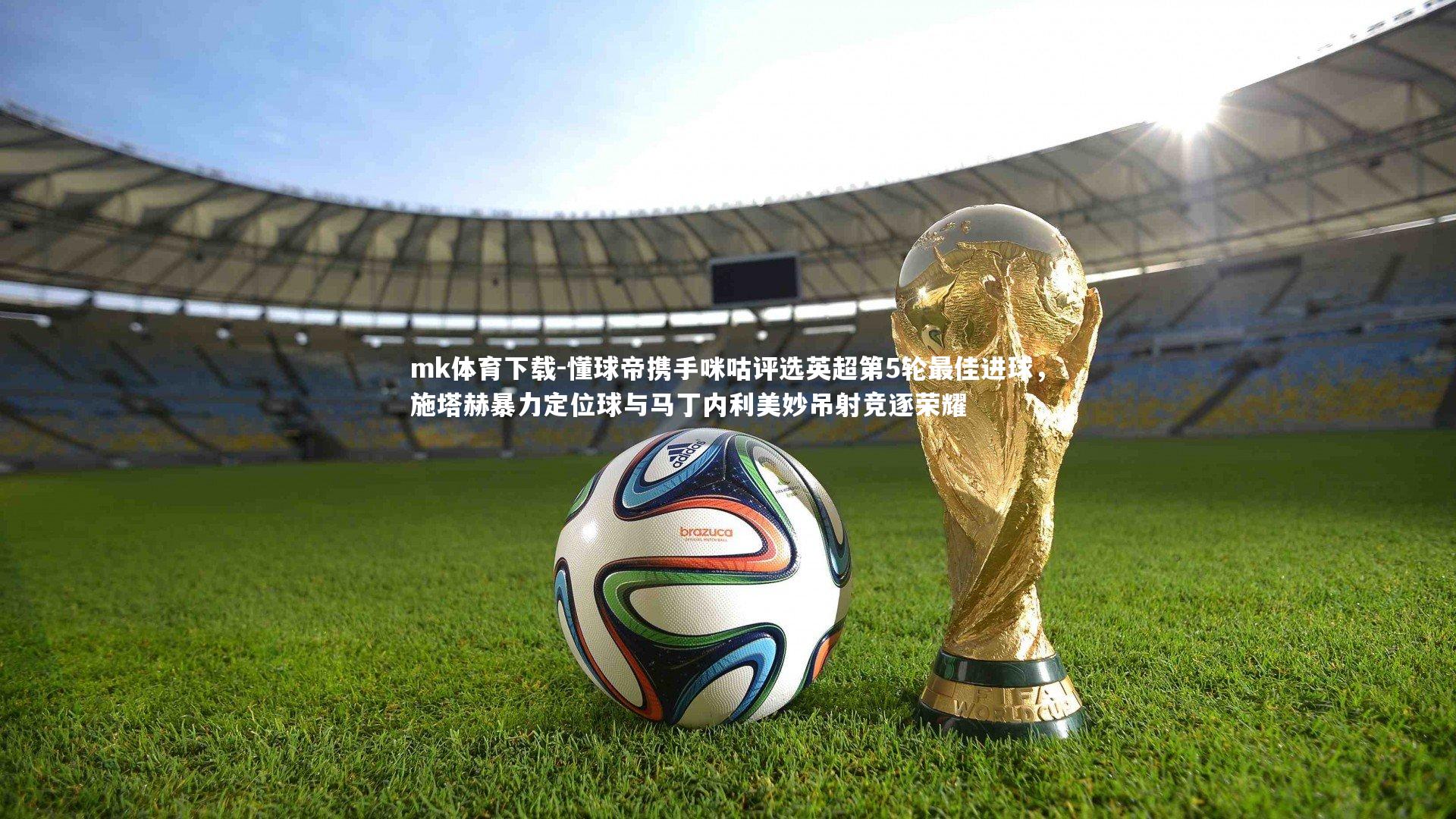 懂球帝携手咪咕评选英超第5轮最佳进球，施塔赫暴力定位球与马丁内利美妙吊射竞逐荣耀