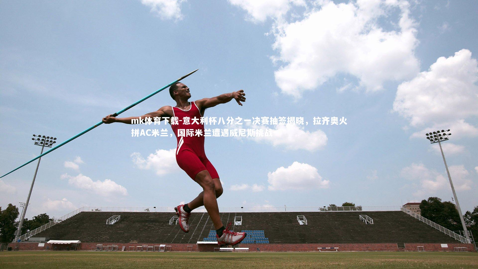 mk体育下载-意大利杯八分之一决赛抽签揭晓，拉齐奥火拼AC米兰，国际米兰遭遇威尼斯挑战